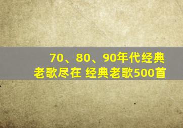 70、80、90年代经典老歌尽在 经典老歌500首